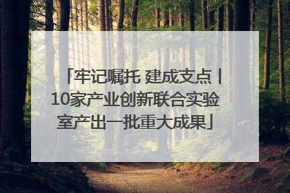 牢记嘱托 建成支点丨10家产业创新联合实验室产出一批重大成果