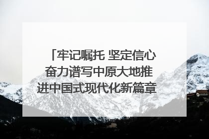 牢记嘱托 坚定信心 奋力谱写中原大地推进中国式现代化新篇章（六）河南绘就“行走河南·读懂中国”新画卷丨牢记嘱托谱新篇
