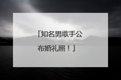 知名男歌手公布婚礼照！