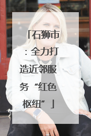 石狮市：全力打造近邻服务“红色枢纽”