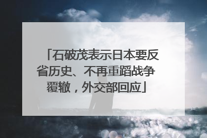 石破茂表示日本要反省历史、不再重蹈战争覆辙，外交部回应