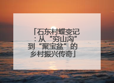 石东村蝶变记：从“穷山沟”到“聚宝盆”的乡村振兴传奇