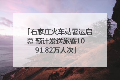 石家庄火车站暑运启幕 预计发送旅客1091.82万人次