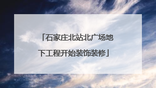 石家庄北站北广场地下工程开始装饰装修