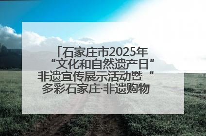 石家庄市2025年“文化和自然遗产日”非遗宣传展示活动暨“多彩石家庄·非遗购物节”倒计时1天