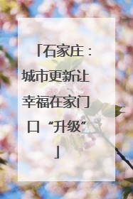 石家庄：城市更新让幸福在家门口“升级”