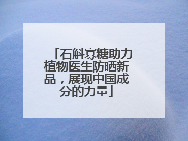 石斛寡糖助力植物医生防晒新品，展现中国成分的力量