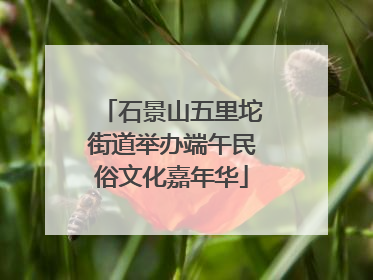 石景山五里坨街道举办端午民俗文化嘉年华