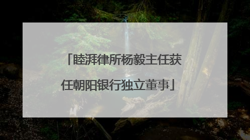 睦湃律所杨毅主任获任朝阳银行独立董事