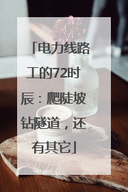 电力线路工的72时辰：爬陡坡钻隧道，还有其它