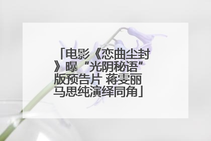 电影《恋曲尘封》曝“光阴秘语”版预告片 蒋雯丽马思纯演绎同角
