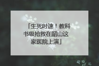 生死时速！教科书级抢救在韶山这家医院上演