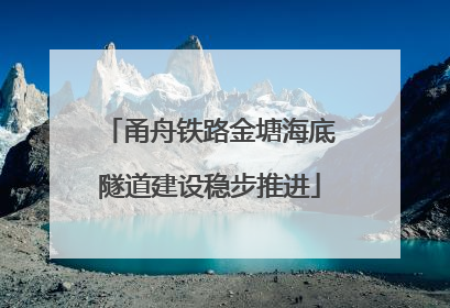 甬舟铁路金塘海底隧道建设稳步推进