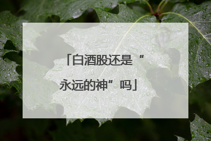 白酒股还是“永远的神”吗