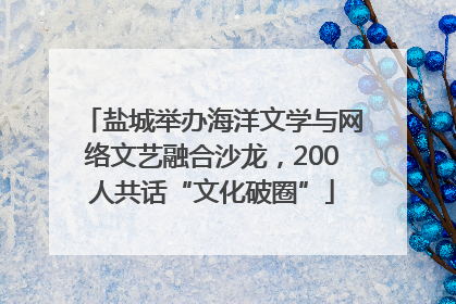 盐城举办海洋文学与网络文艺融合沙龙，200人共话“文化破圈”