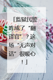 监狱民警咋成了“翻译官”？这场“无声对话”很暖心！