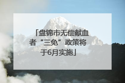 盘锦市无偿献血者“三免”政策将于6月实施