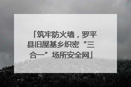 筑牢防火墙，罗平县旧屋基乡织密“三合一”场所安全网
