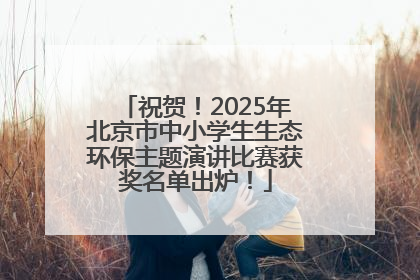 祝贺！2025年北京市中小学生生态环保主题演讲比赛获奖名单出炉！