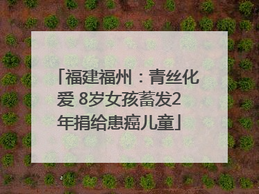 福建福州：青丝化爱 8岁女孩蓄发2年捐给患癌儿童