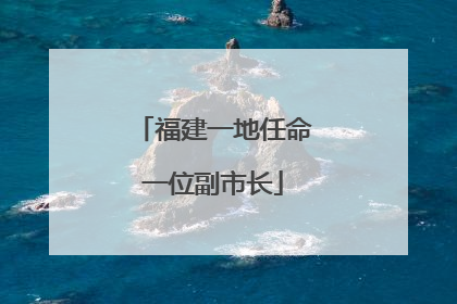 福建一地任命一位副市长