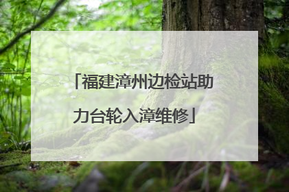 福建漳州边检站助力台轮入漳维修