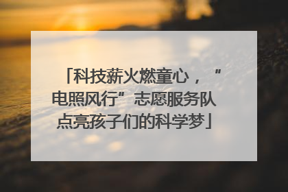 科技薪火燃童心，“电照风行”志愿服务队点亮孩子们的科学梦