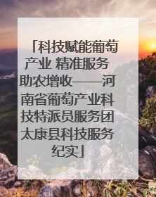 科技赋能葡萄产业 精准服务助农增收——河南省葡萄产业科技特派员服务团太康县科技服务纪实