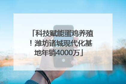 科技赋能蛋鸡养殖！潍坊诸城现代化基地年销4000万