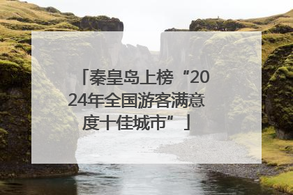 秦皇岛上榜“2024年全国游客满意度十佳城市”