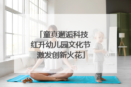 童真邂逅科技 红升幼儿园文化节激发创新火花