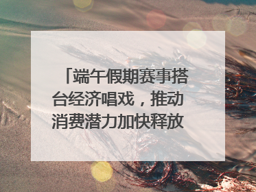 端午假期赛事搭台经济唱戏，推动消费潜力加快释放｜新经济观察