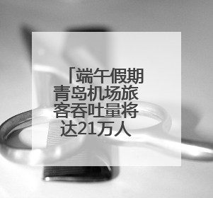 端午假期青岛机场旅客吞吐量将达21万人次！