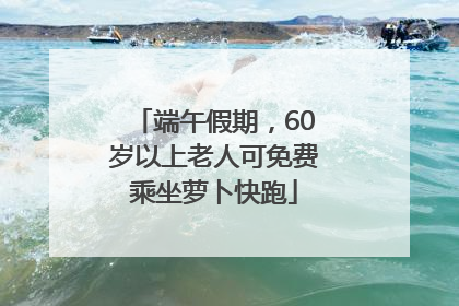 端午假期，60岁以上老人可免费乘坐萝卜快跑