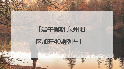 端午假期 泉州地区加开40趟列车