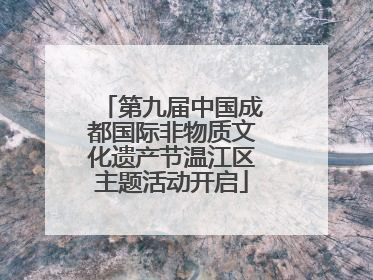 第九届中国成都国际非物质文化遗产节温江区主题活动开启