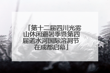 第十二届四川光雾山休闲避暑季暨第四届诺水河国际溶洞节在成都启幕
