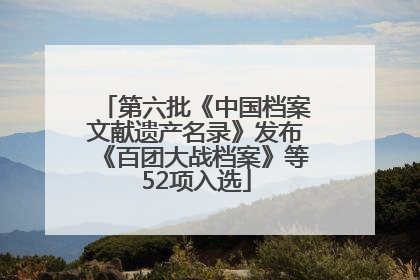 第六批《中国档案文献遗产名录》发布《百团大战档案》等52项入选