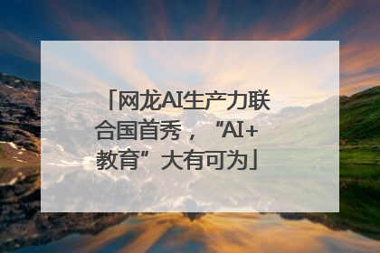 网龙AI生产力联合国首秀，“AI+教育”大有可为