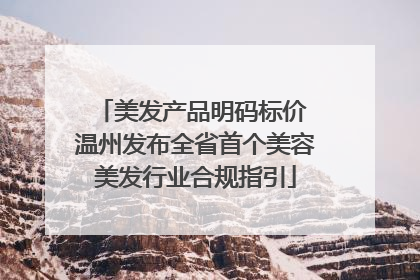 美发产品明码标价 温州发布全省首个美容美发行业合规指引