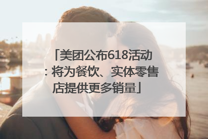 美团公布618活动：将为餐饮、实体零售店提供更多销量