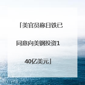 美官员称日铁已同意向美钢投资140亿美元