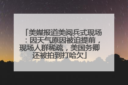美媒报道美阅兵式现场：因天气原因被迫提前，现场人群稀疏，美国务卿还被拍到打哈欠