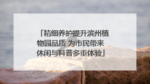 精细养护提升滨州植物园品质 为市民带来休闲与科普多重体验