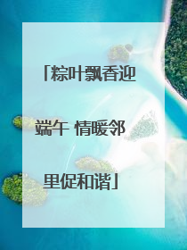 粽叶飘香迎端午 情暖邻里促和谐