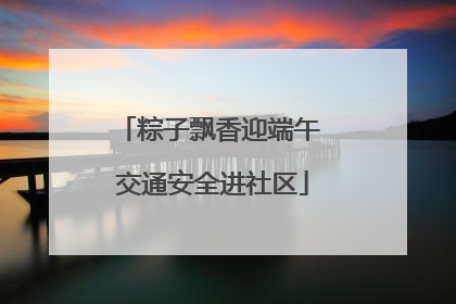 粽子飘香迎端午 交通安全进社区