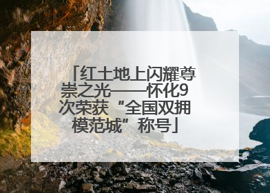 红土地上闪耀尊崇之光——怀化9次荣获“全国双拥模范城”称号