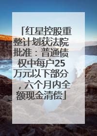 红星控股重整计划获法院批准：普通债权中每户25万元以下部分，六个月内全额现金清偿