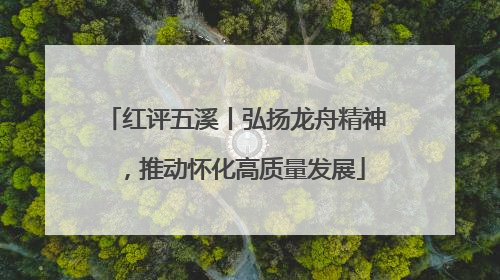 红评五溪丨弘扬龙舟精神，推动怀化高质量发展