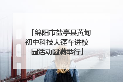 绵阳市盐亭县黄甸初中科技大篷车进校园活动圆满举行